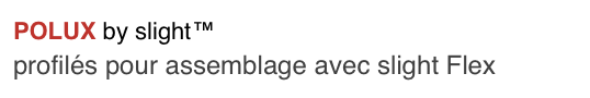 POLUX by slight™
profilés pour assemblage avec slight Flex