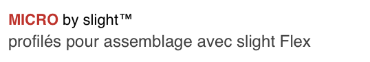 MICRO by slight™
profilés pour assemblage avec slight Flex